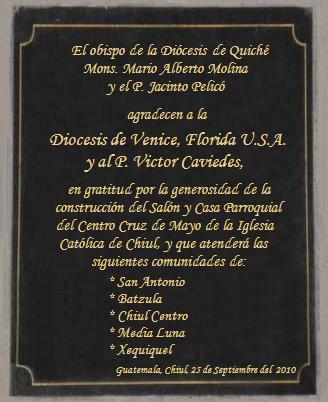 Bishop of the Diocese of Quiche Monsignor Mario Alberto Molina, Fr. Jacinto Pelic and the catholic community were grateful in a religious ceremony to the Diocese of Venice and to the Fr. Victor Caviedes for the generous construction of the lounge and the parochial center "Cruz de Mayo". Gratitude that remained written in a commemorative plaque in the Church. 