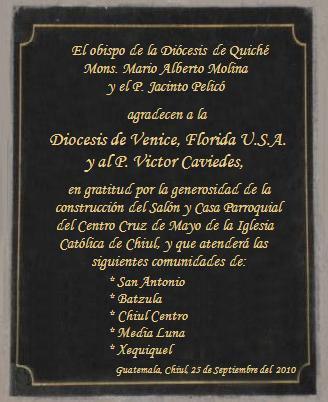 Bishop of the Diocese of Quiche Monsignor Mario Alberto Molina, Fr. Jacinto Pelicó and the catholic community were grateful in a religious ceremony to the Diocese of Venice and to the Fr. Victor Caviedes for the generous construction of the lounge and the parochial center "Cruz de Mayo". Gratitude that remained written in a commemorative plaque in the Church.